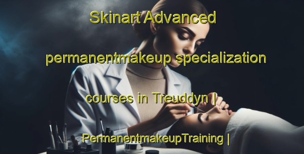 Skinart Advanced permanentmakeup specialization courses in Treuddyn | PermanentmakeupTraining | PermanentmakeupClasses | SkinartTraining-United Kingdom